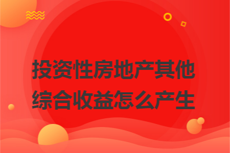 投资性房地产其他综合收益的产生与资产投资收益解析